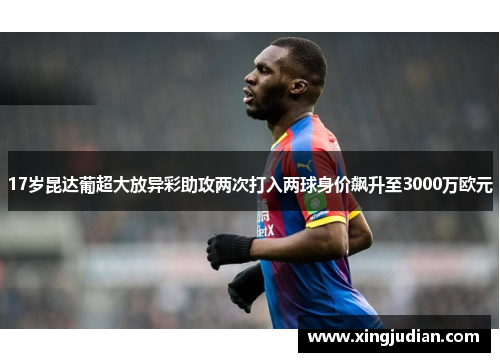 17岁昆达葡超大放异彩助攻两次打入两球身价飙升至3000万欧元