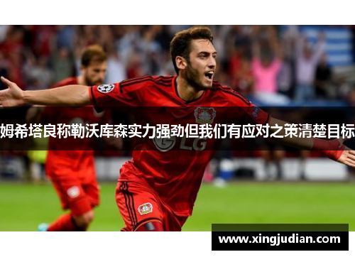 姆希塔良称勒沃库森实力强劲但我们有应对之策清楚目标