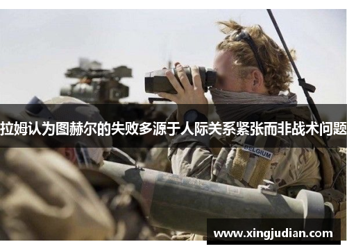 拉姆认为图赫尔的失败多源于人际关系紧张而非战术问题