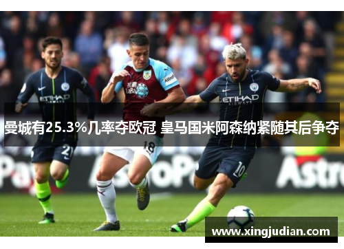 曼城有25.3%几率夺欧冠 皇马国米阿森纳紧随其后争夺