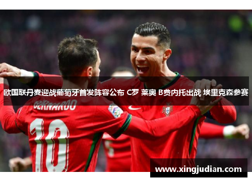 欧国联丹麦迎战葡萄牙首发阵容公布 C罗 莱奥 B费内托出战 埃里克森参赛 欧国联丹麦迎战葡萄牙首发阵容公布 C罗 莱奥 B费内托出战 埃里克森参赛