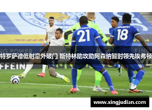 特罗萨德低射意外破门 斯特林助攻助阿森纳暂时领先埃弗顿