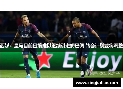 西媒：皇马目前困境难以继续引进姆巴佩 转会计划或将调整