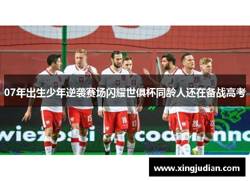07年出生少年逆袭赛场闪耀世俱杯同龄人还在备战高考 07年出生少年逆袭赛场闪耀世俱杯同龄人还在备战高考