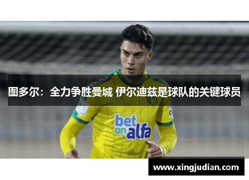 图多尔:全力争胜曼城 伊尔迪兹是球队的关键球员 图多尔:全力争胜曼城 伊尔迪兹是球队的关键球员