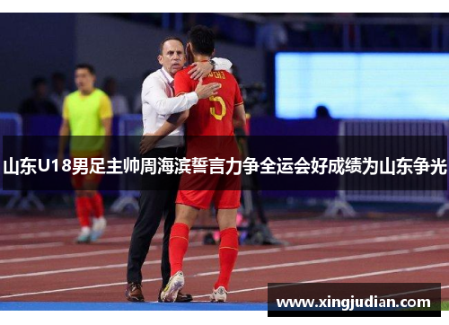 山东U18男足主帅周海滨誓言力争全运会好成绩为山东争光 山东U18男足主帅周海滨誓言力争全运会好成绩为山东争光