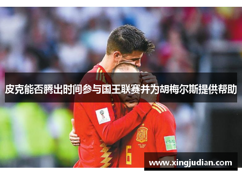 皮克能否腾出时间参与国王联赛并为胡梅尔斯提供帮助 皮克能否腾出时间参与国王联赛并为胡梅尔斯提供帮助