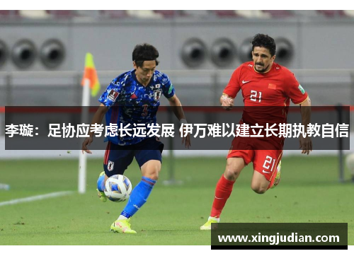 李璇：足协应考虑长远发展 伊万难以建立长期执教自信
