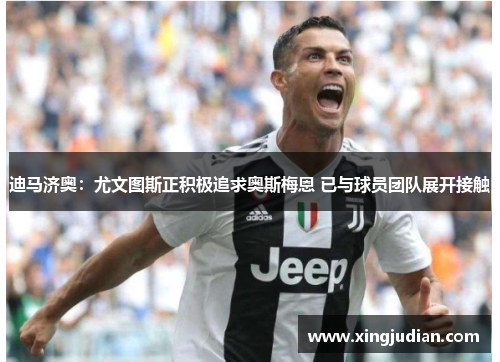 迪马济奥：尤文图斯正积极追求奥斯梅恩 已与球员团队展开接触